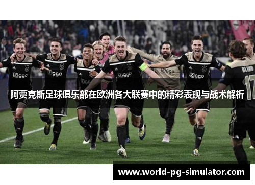 阿贾克斯足球俱乐部在欧洲各大联赛中的精彩表现与战术解析
