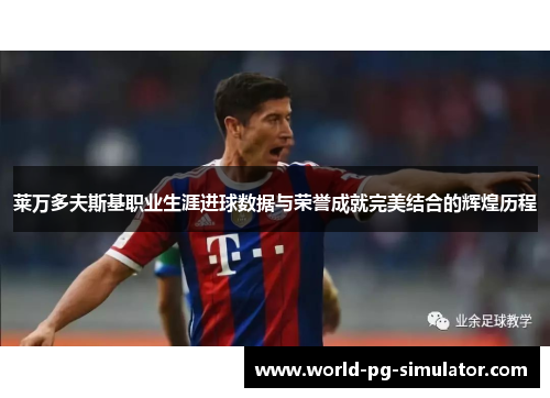 莱万多夫斯基职业生涯进球数据与荣誉成就完美结合的辉煌历程