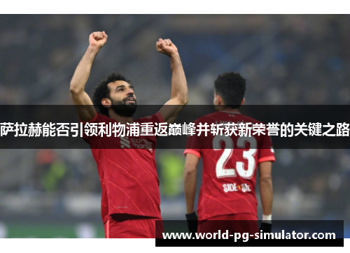 萨拉赫能否引领利物浦重返巅峰并斩获新荣誉的关键之路