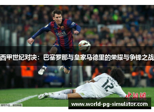西甲世纪对决：巴塞罗那与皇家马德里的荣耀与争锋之战