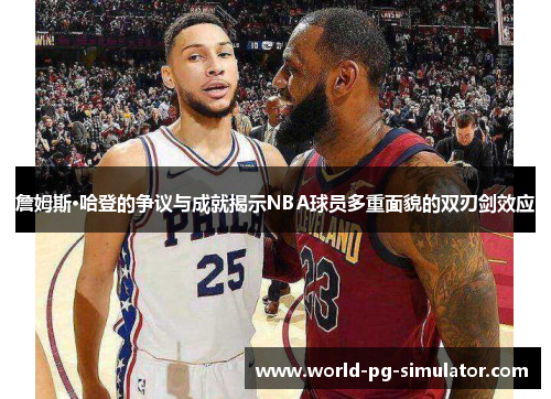 詹姆斯·哈登的争议与成就揭示NBA球员多重面貌的双刃剑效应