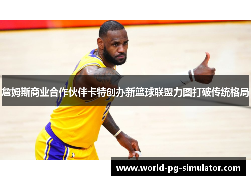詹姆斯商业合作伙伴卡特创办新篮球联盟力图打破传统格局 詹姆斯商业合作伙伴卡特创办新篮球联盟力图打破传统格局