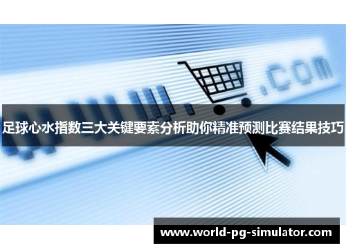 足球心水指数三大关键要素分析助你精准预测比赛结果技巧