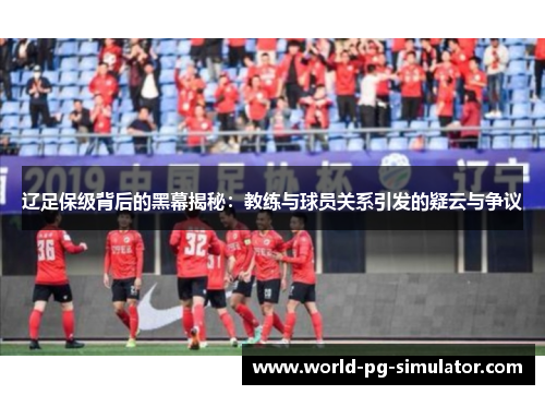 辽足保级背后的黑幕揭秘：教练与球员关系引发的疑云与争议