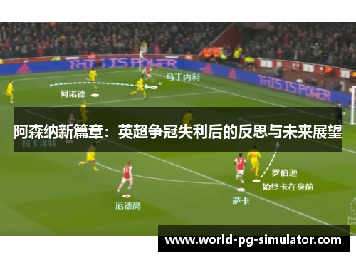 阿森纳新篇章:英超争冠失利后的反思与未来展望 阿森纳新篇章:英超争冠失利后的反思与未来展望