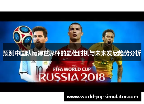 预测中国队赢得世界杯的最佳时机与未来发展趋势分析