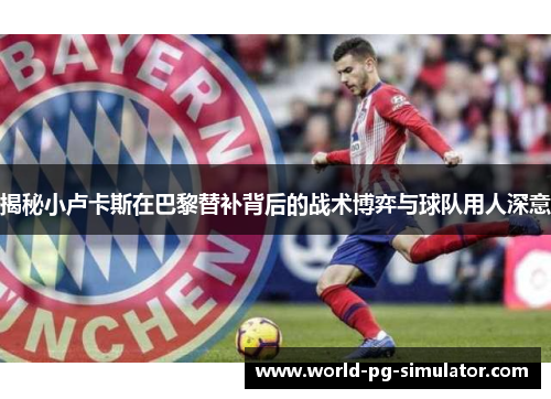 揭秘小卢卡斯在巴黎替补背后的战术博弈与球队用人深意