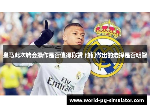 皇马此次转会操作是否值得称赞 他们做出的选择是否明智 皇马此次转会操作是否值得称赞 他们做出的选择是否明智