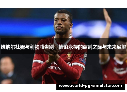 维纳尔杜姆与利物浦告别:情谊永存的离别之际与未来展望 维纳尔杜姆与利物浦告别:情谊永存的离别之际与未来展望