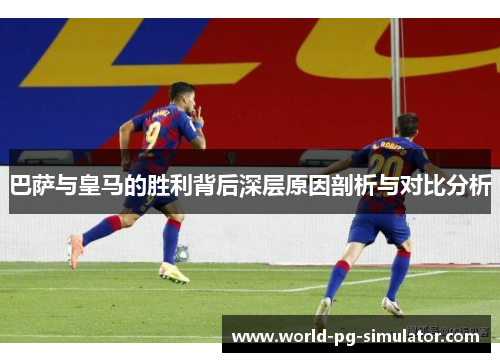 巴萨与皇马的胜利背后深层原因剖析与对比分析