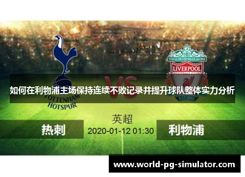 如何在利物浦主场保持连续不败记录并提升球队整体实力分析 如何在利物浦主场保持连续不败记录并提升球队整体实力分析