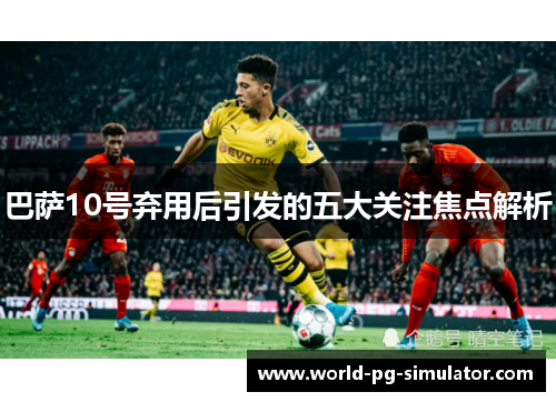 巴萨10号弃用后引发的五大关注焦点解析