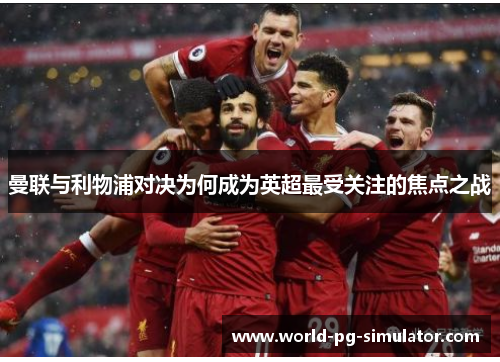 曼联与利物浦对决为何成为英超最受关注的焦点之战