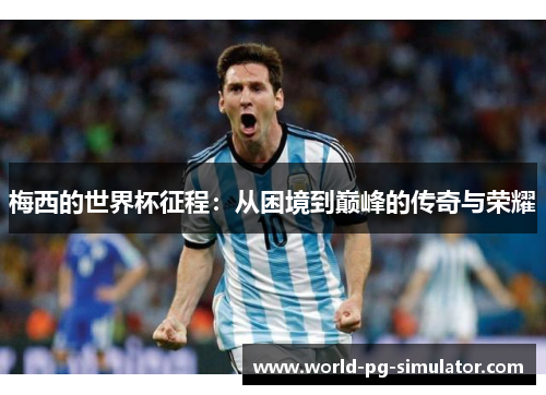 梅西的世界杯征程：从困境到巅峰的传奇与荣耀