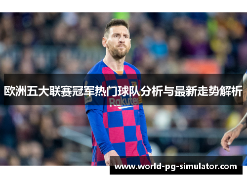 欧洲五大联赛冠军热门球队分析与最新走势解析 欧洲五大联赛冠军热门球队分析与最新走势解析