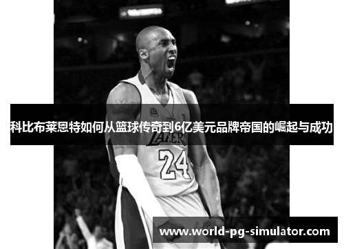 科比布莱恩特如何从篮球传奇到6亿美元品牌帝国的崛起与成功