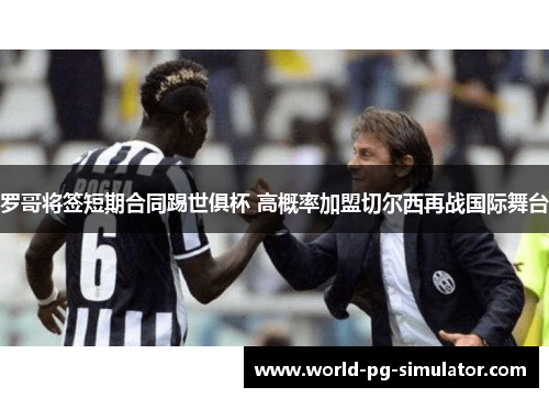 罗哥将签短期合同踢世俱杯 高概率加盟切尔西再战国际舞台