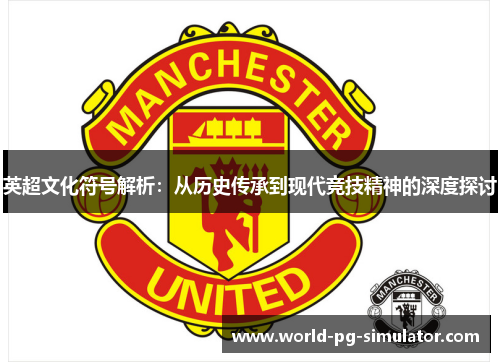 英超文化符号解析:从历史传承到现代竞技精神的深度探讨 英超文化符号解析:从历史传承到现代竞技精神的深度探讨