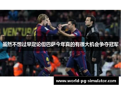 虽然不想过早定论但巴萨今年真的有很大机会争夺冠军