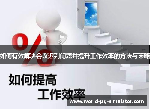 如何有效解决会议迟到问题并提升工作效率的方法与策略