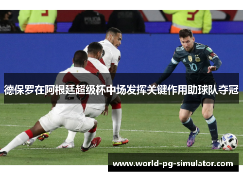 德保罗在阿根廷超级杯中场发挥关键作用助球队夺冠