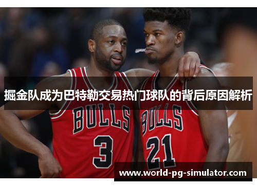 掘金队成为巴特勒交易热门球队的背后原因解析