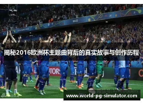 揭秘2016欧洲杯主题曲背后的真实故事与创作历程