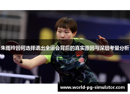朱雨玲因何选择退出全运会背后的真实原因与深层考量分析