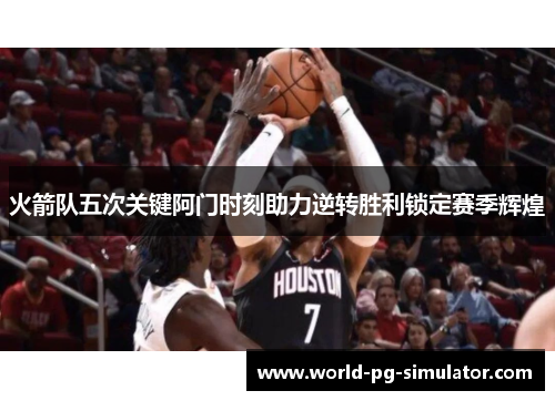 火箭队五次关键阿门时刻助力逆转胜利锁定赛季辉煌