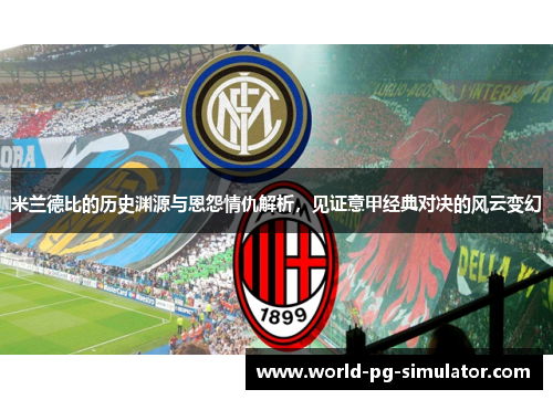 米兰德比的历史渊源与恩怨情仇解析，见证意甲经典对决的风云变幻