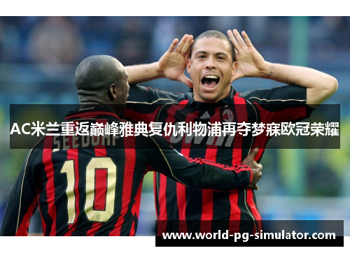 AC米兰重返巅峰雅典复仇利物浦再夺梦寐欧冠荣耀