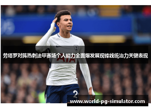 劳塔罗对阵热刺法甲赛场个人能力全面爆发展现锋线统治力关键表现