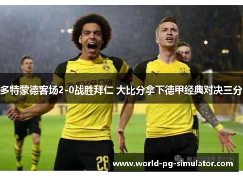 多特蒙德客场2-0战胜拜仁 大比分拿下德甲经典对决三分