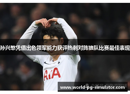 孙兴慜凭借出色领军能力获评热刺对阵狼队比赛最佳表现 孙兴慜凭借出色领军能力获评热刺对阵狼队比赛最佳表现