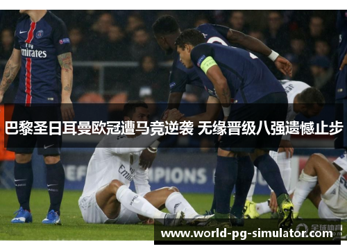 巴黎圣日耳曼欧冠遭马竞逆袭 无缘晋级八强遗憾止步