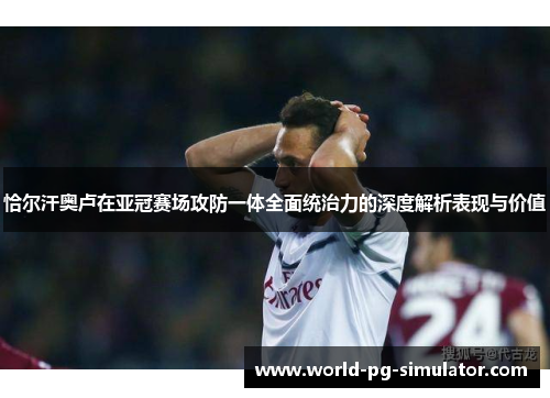 恰尔汗奥卢在亚冠赛场攻防一体全面统治力的深度解析表现与价值