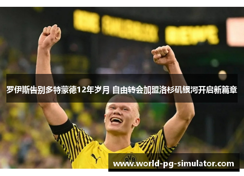 罗伊斯告别多特蒙德12年岁月 自由转会加盟洛杉矶银河开启新篇章 罗伊斯告别多特蒙德12年岁月 自由转会加盟洛杉矶银河开启新篇章