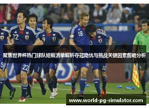 聚焦世界杯热门球队短板清单解析夺冠隐忧与挑战关键因素前瞻分析 聚焦世界杯热门球队短板清单解析夺冠隐忧与挑战关键因素前瞻分析