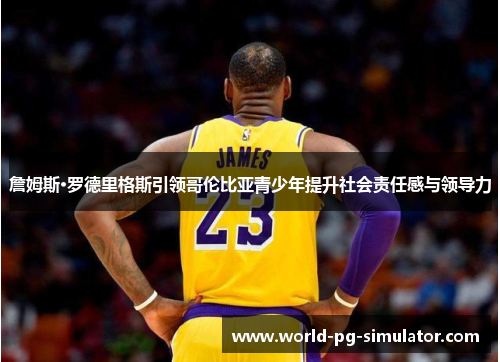 詹姆斯·罗德里格斯引领哥伦比亚青少年提升社会责任感与领导力