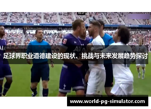 足球界职业道德建设的现状、挑战与未来发展趋势探讨