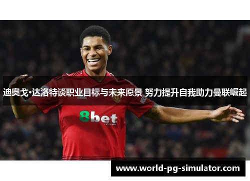 迪奥戈·达洛特谈职业目标与未来愿景 努力提升自我助力曼联崛起