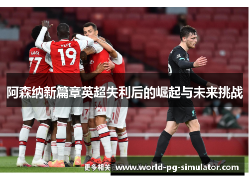 阿森纳新篇章英超失利后的崛起与未来挑战