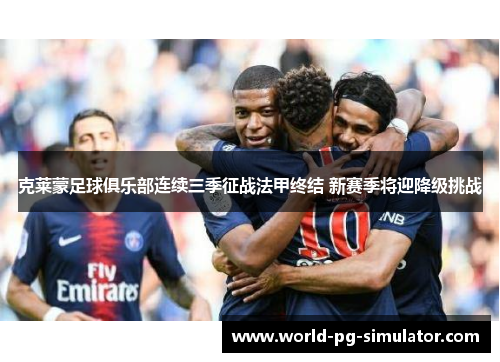 克莱蒙足球俱乐部连续三季征战法甲终结 新赛季将迎降级挑战