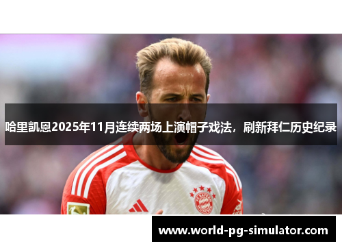 哈里凯恩2025年11月连续两场上演帽子戏法，刷新拜仁历史纪录