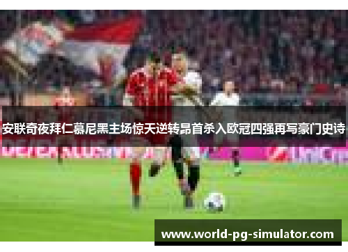 安联奇夜拜仁慕尼黑主场惊天逆转昂首杀入欧冠四强再写豪门史诗